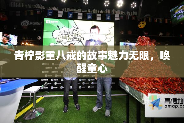 青柠影重八戒的故事魅力无限，唤醒童心