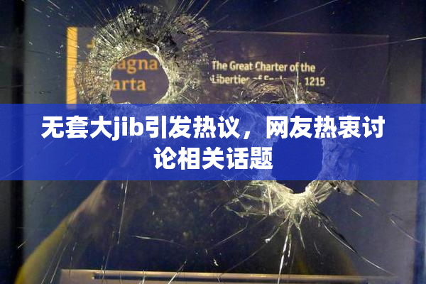 无套大jib引发热议，网友热衷讨论相关话题
