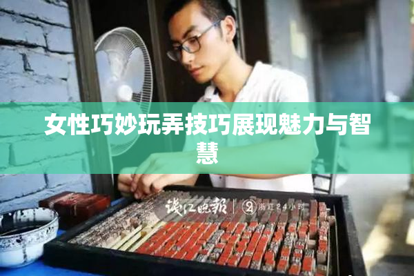 女性巧妙玩弄技巧展现魅力与智慧
