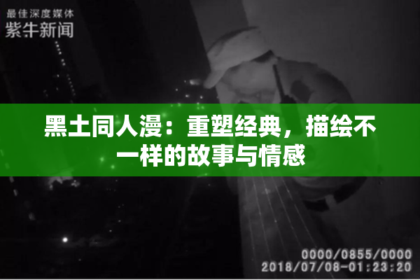 黑土同人漫：重塑经典，描绘不一样的故事与情感