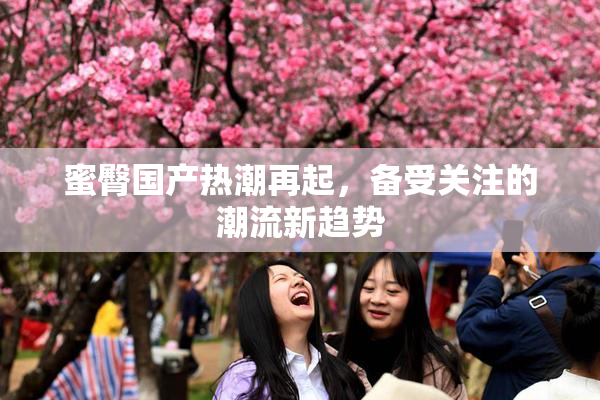 蜜臀国产热潮再起，备受关注的潮流新趋势