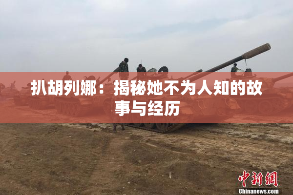 扒胡列娜：揭秘她不为人知的故事与经历