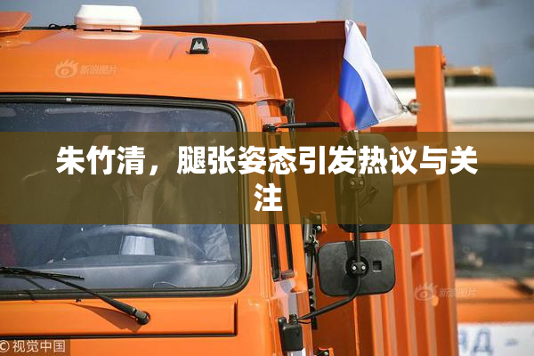 朱竹清，腿张姿态引发热议与关注