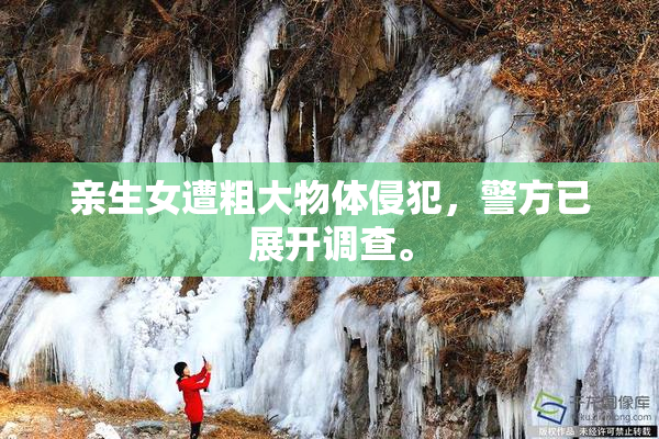 亲生女遭粗大物体侵犯，警方已展开调查。