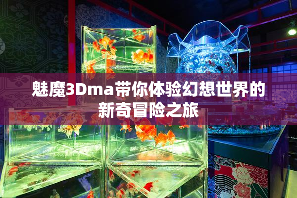魅魔3Dma带你体验幻想世界的新奇冒险之旅