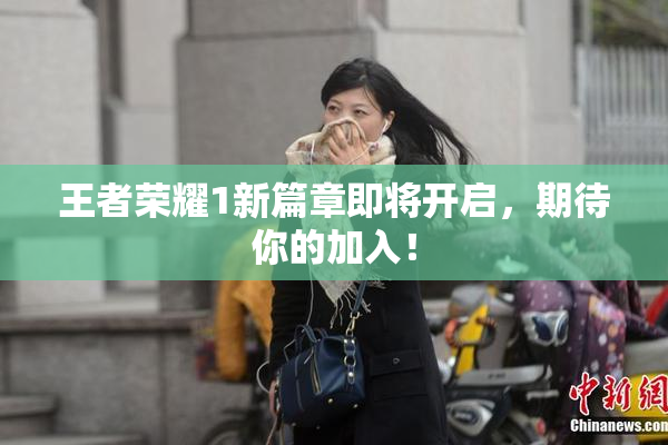 王者荣耀1新篇章即将开启，期待你的加入！