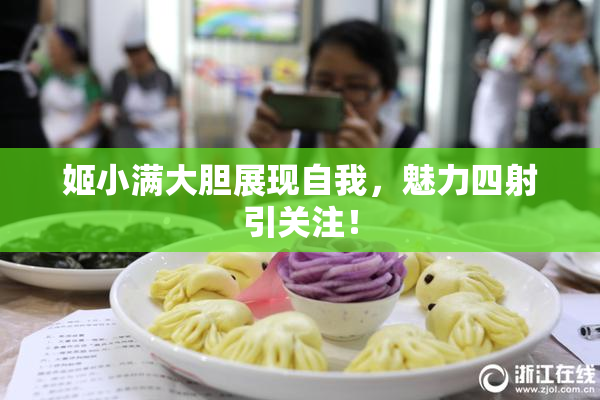 姬小满大胆展现自我，魅力四射引关注！
