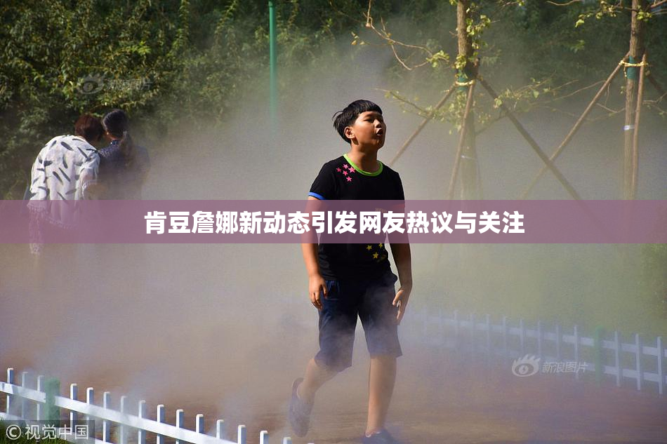 肯豆詹娜新动态引发网友热议与关注