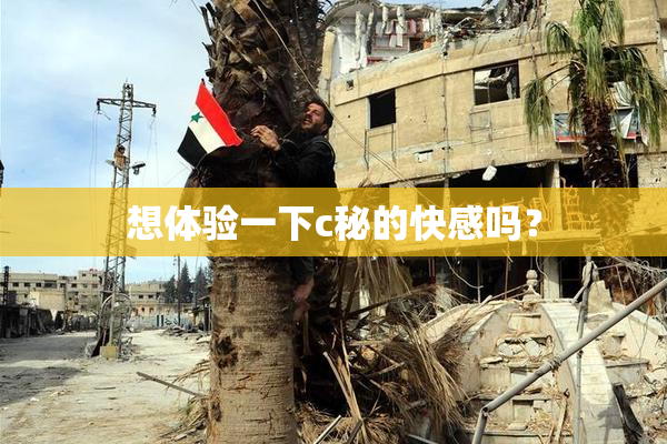 想体验一下c秘的快感吗？