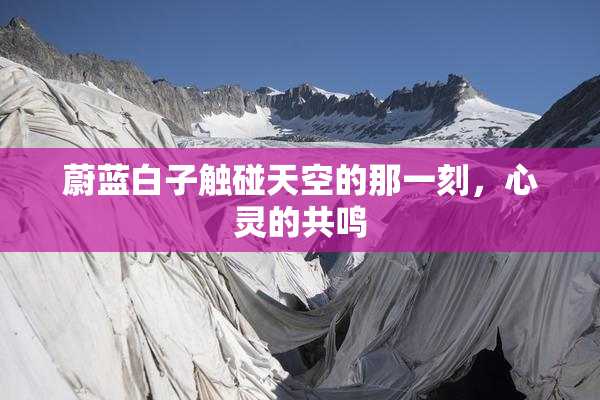 蔚蓝白子触碰天空的那一刻，心灵的共鸣