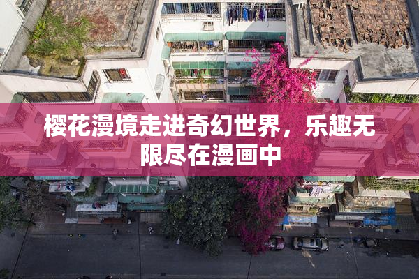 樱花漫境走进奇幻世界，乐趣无限尽在漫画中