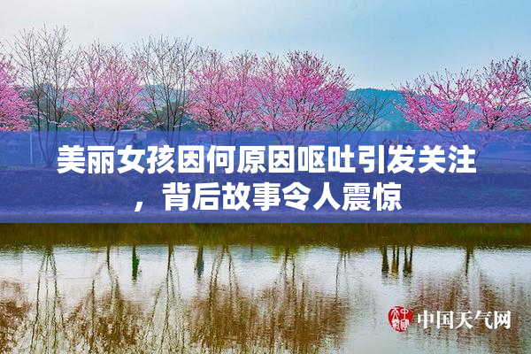 美丽女孩因何原因呕吐引发关注，背后故事令人震惊