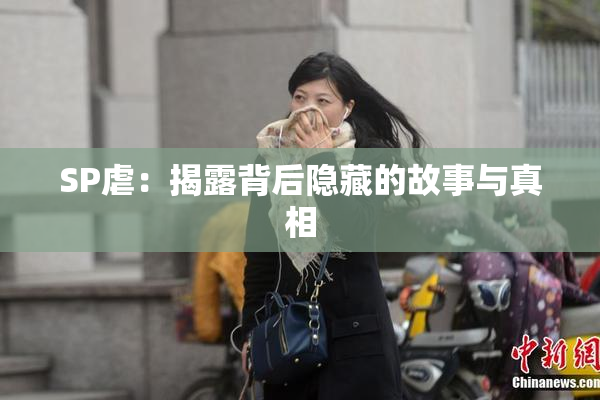 SP虐：揭露背后隐藏的故事与真相