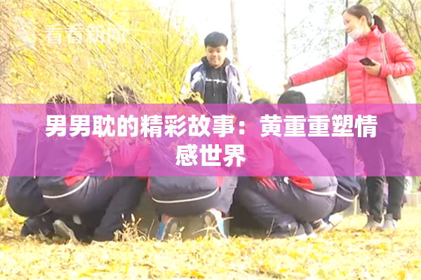 男男耽的精彩故事：黄重重塑情感世界