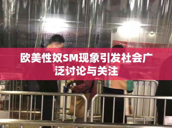 欧美性奴SM现象引发社会广泛讨论与关注