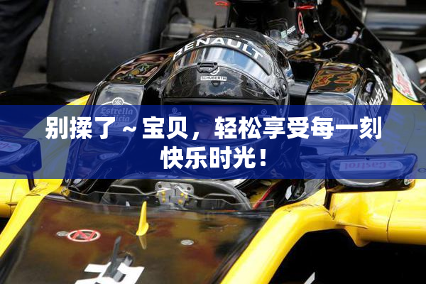 别揉了～宝贝，轻松享受每一刻快乐时光！