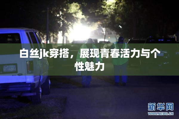 白丝jk穿搭，展现青春活力与个性魅力