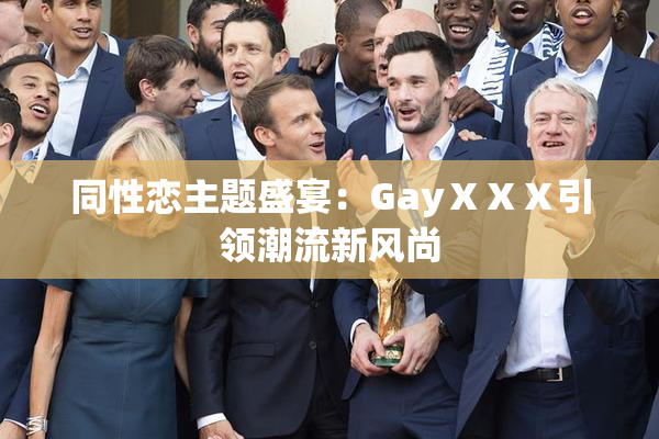 同性恋主题盛宴：GayⅩⅩⅩ引领潮流新风尚