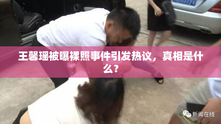 王馨瑶被曝裸照事件引发热议，真相是什么？