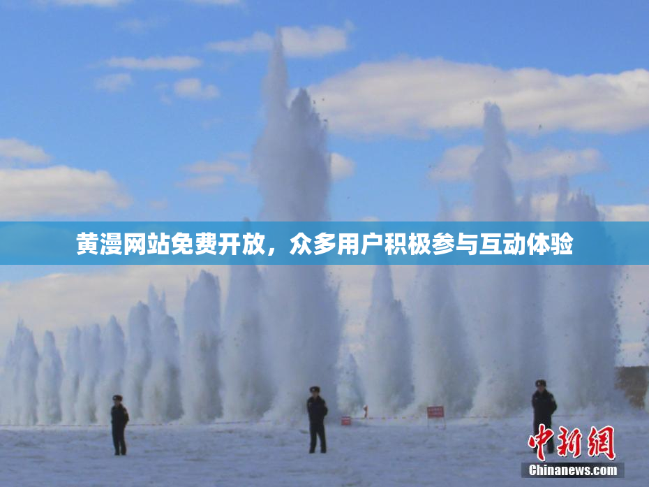 黄漫网站免费开放，众多用户积极参与互动体验