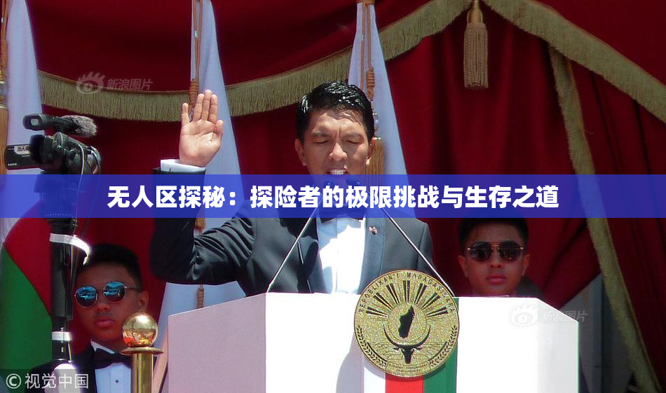 无人区探秘：探险者的极限挑战与生存之道