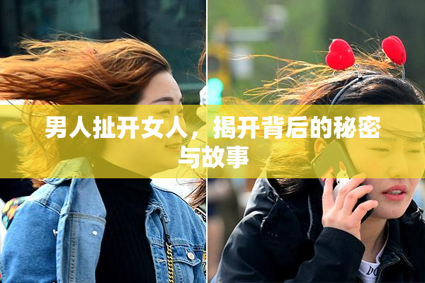 男人扯开女人，揭开背后的秘密与故事