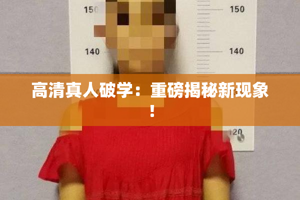 高清真人破学：重磅揭秘新现象！
