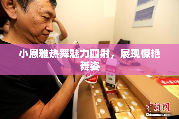 小恩雅热舞魅力四射，展现惊艳舞姿