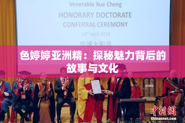 色婷婷亚洲精：探秘魅力背后的故事与文化