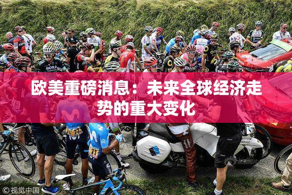 欧美重磅消息：未来全球经济走势的重大变化
