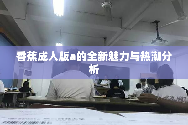 香蕉成人版a的全新魅力与热潮分析