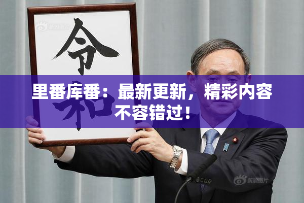 里番库番：最新更新，精彩内容不容错过！