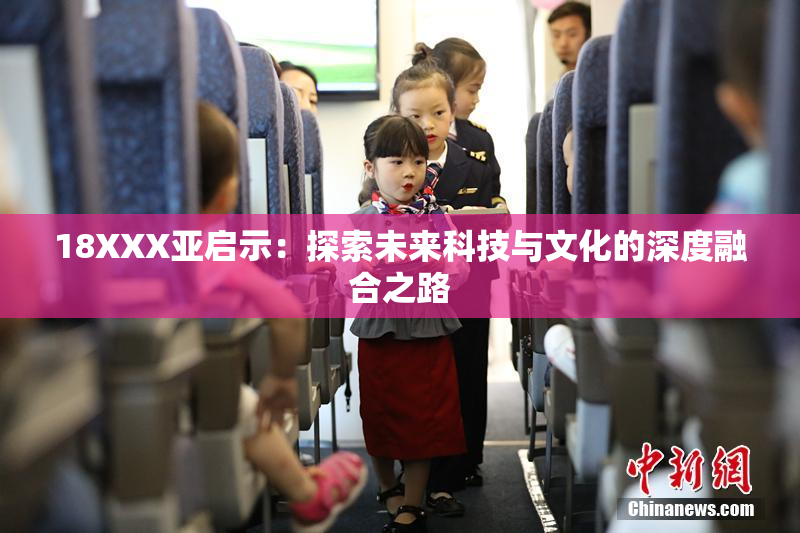 18XXX亚启示：探索未来科技与文化的深度融合之路