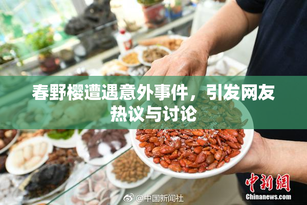 春野樱遭遇意外事件，引发网友热议与讨论
