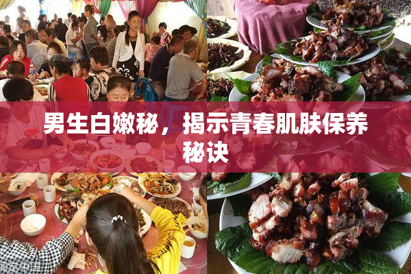 男生白嫩秘，揭示青春肌肤保养秘诀