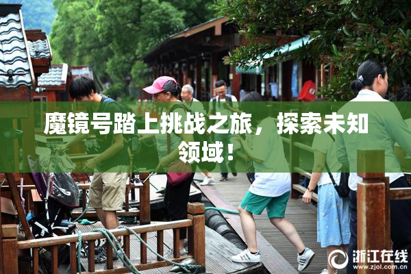 魔镜号踏上挑战之旅，探索未知领域！