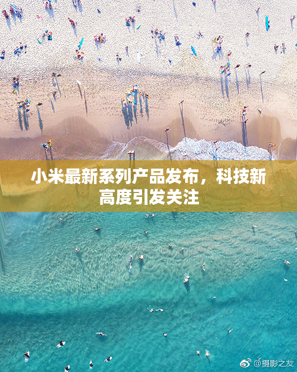 小米最新系列产品发布，科技新高度引发关注