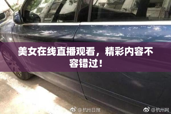 美女在线直播观看，精彩内容不容错过！