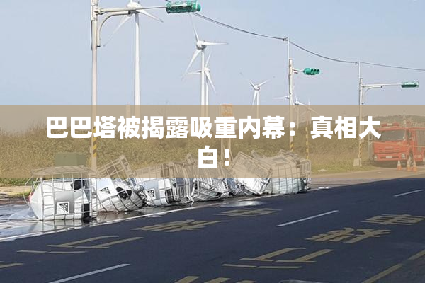 巴巴塔被揭露吸重内幕：真相大白！