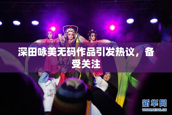 深田咏美无码作品引发热议，备受关注