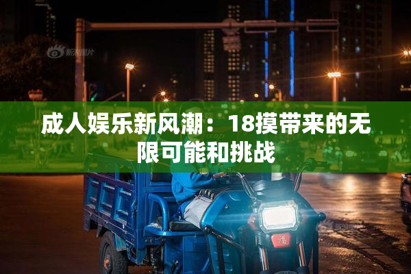 成人娱乐新风潮：18摸带来的无限可能和挑战