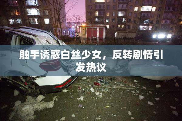 触手诱惑白丝少女，反转剧情引发热议