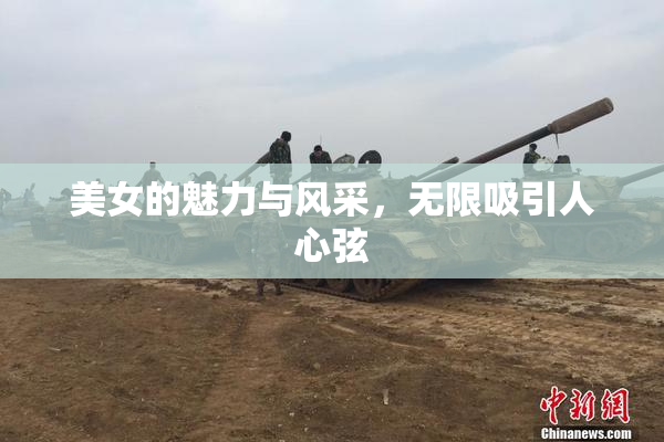 美女的魅力与风采，无限吸引人心弦