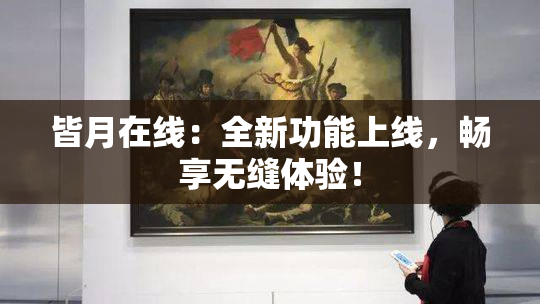 皆月在线：全新功能上线，畅享无缝体验！