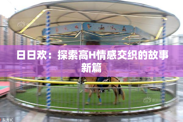 日日欢：探索高H情感交织的故事新篇
