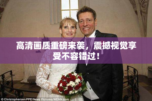 高清画质重磅来袭，震撼视觉享受不容错过！