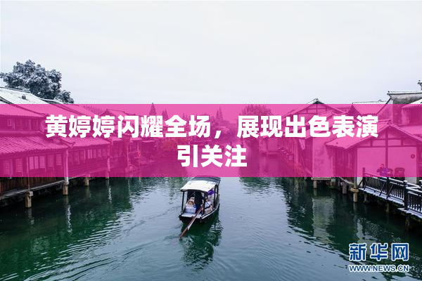 黄婷婷闪耀全场，展现出色表演引关注