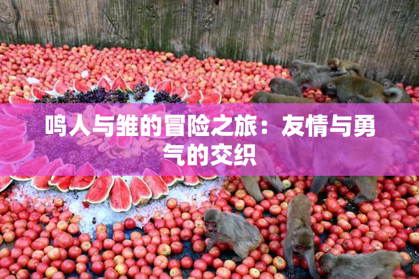 鸣人与雏的冒险之旅：友情与勇气的交织