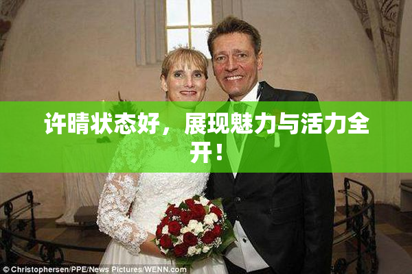 许晴状态好，展现魅力与活力全开！