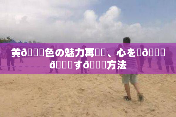 黄🎆色の魅力再発見、心を豊💋🎆す🌃方法